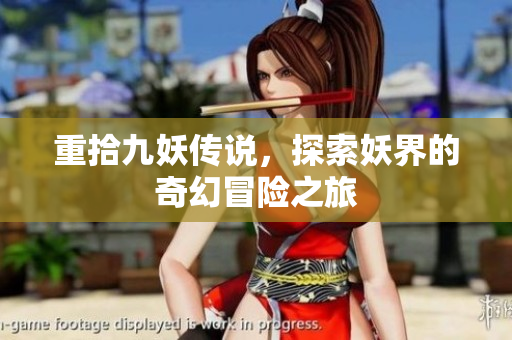重拾九妖傳說(shuō)，探索妖界的奇幻冒險(xiǎn)之旅