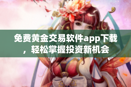 免費(fèi)黃金交易軟件app下載，輕松掌握投資新機(jī)會(huì)