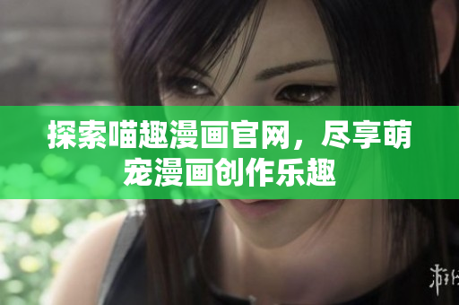 探索喵趣漫畫官網(wǎng)，盡享萌寵漫畫創(chuàng)作樂趣