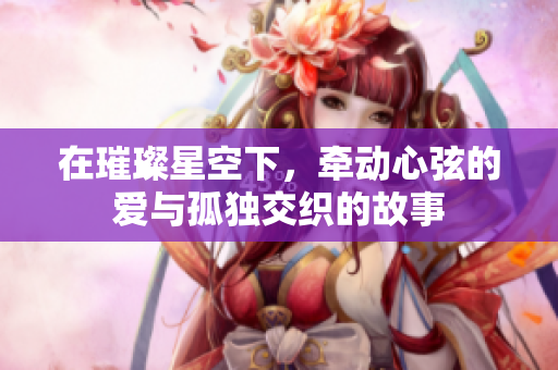 在璀璨星空下，牽動心弦的愛與孤獨交織的故事