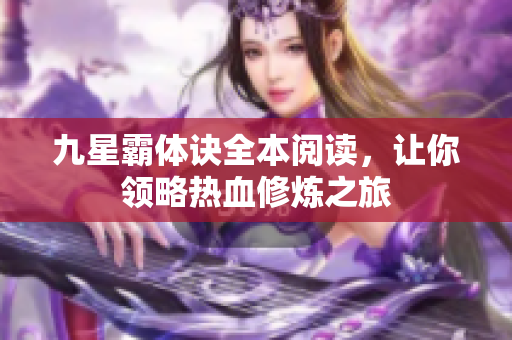 九星霸體訣全本閱讀，讓你領(lǐng)略熱血修煉之旅