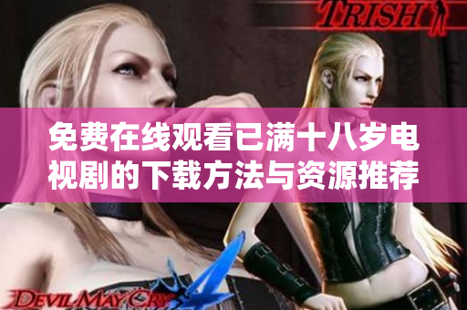 免費在線觀看已滿十八歲電視劇的下載方法與資源推薦