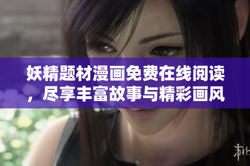 妖精題材漫畫免費(fèi)在線閱讀，盡享豐富故事與精彩畫風(fēng)