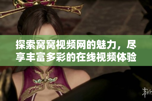 探索窩窩視頻網(wǎng)的魅力，盡享豐富多彩的在線視頻體驗