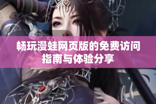 暢玩漫蛙網(wǎng)頁版的免費(fèi)訪問指南與體驗(yàn)分享
