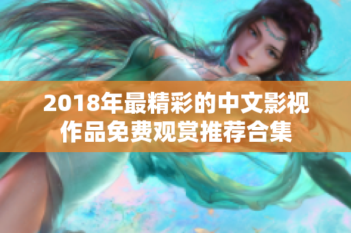 2018年最精彩的中文影視作品免費觀賞推薦合集