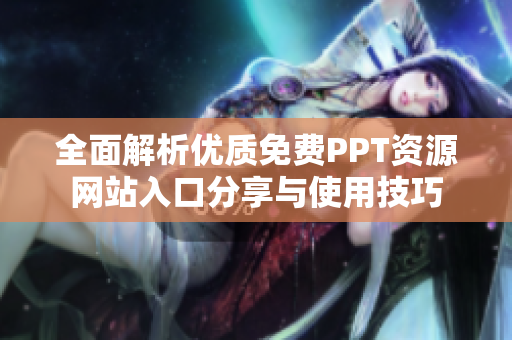 全面解析優(yōu)質(zhì)免費(fèi)PPT資源網(wǎng)站入口分享與使用技巧