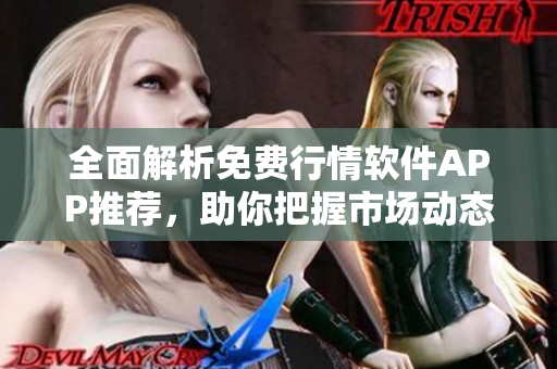 全面解析免費(fèi)行情軟件APP推薦，助你把握市場(chǎng)動(dòng)態(tài)與投資機(jī)會(huì)