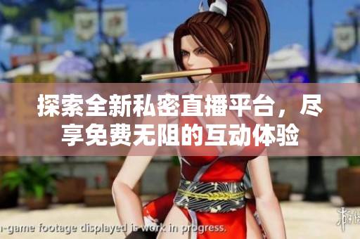 探索全新私密直播平臺(tái)，盡享免費(fèi)無(wú)阻的互動(dòng)體驗(yàn)