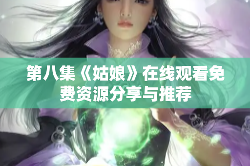 第八集《姑娘》在線觀看免費(fèi)資源分享與推薦