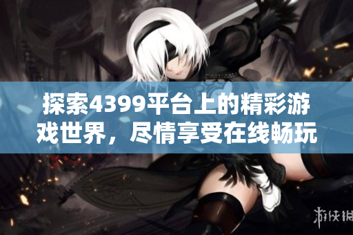 探索4399平臺上的精彩游戲世界，盡情享受在線暢玩樂趣