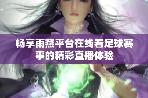 暢享雨燕平臺在線看足球賽事的精彩直播體驗