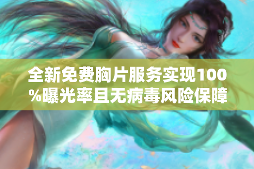 全新免費(fèi)胸片服務(wù)實(shí)現(xiàn)100%曝光率且無病毒風(fēng)險(xiǎn)保障