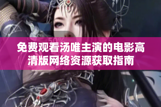 免費觀看湯唯主演的電影高清版網(wǎng)絡(luò)資源獲取指南