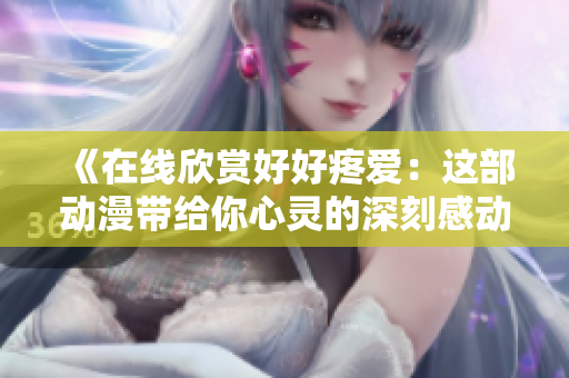 《在線欣賞好好疼愛：這部動(dòng)漫帶給你心靈的深刻感動(dòng)》