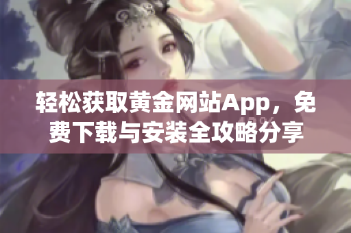 輕松獲取黃金網(wǎng)站App，免費下載與安裝全攻略分享