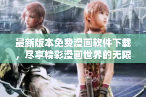 最新版本免費(fèi)漫畫軟件下載，盡享精彩漫畫世界的無限樂趣