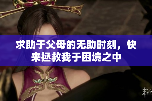 求助于父母的無助時(shí)刻，快來拯救我于困境之中