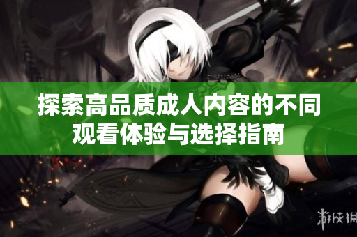 探索高品質(zhì)成人內(nèi)容的不同觀看體驗與選擇指南