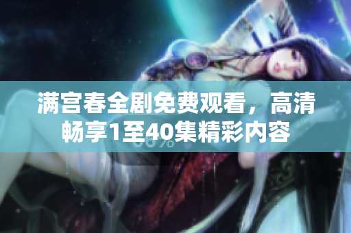 滿宮春全劇免費(fèi)觀看，高清暢享1至40集精彩內(nèi)容
