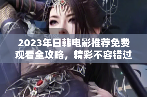 2023年日韓電影推薦免費(fèi)觀看全攻略，精彩不容錯(cuò)過