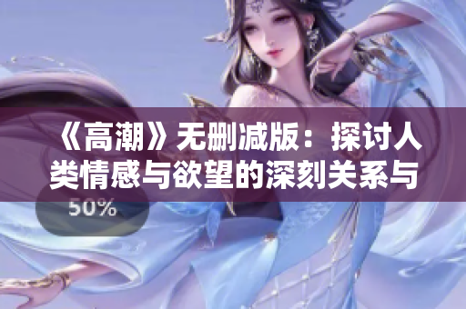 《高潮》無刪減版：探討人類情感與欲望的深刻關(guān)系與心理分析