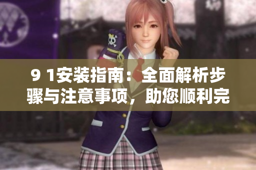 9 1安裝指南：全面解析步驟與注意事項(xiàng)，助您順利完成安裝任務(wù)