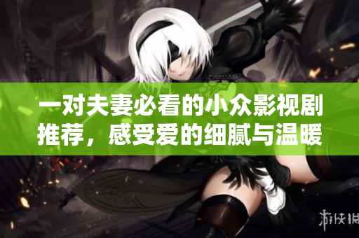 一對夫妻必看的小眾影視劇推薦，感受愛的細膩與溫暖