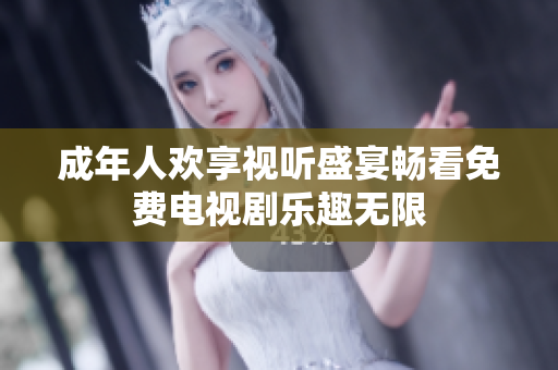 成年人歡享視聽盛宴暢看免費電視劇樂趣無限
