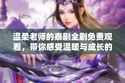 溫柔老師的泰劇全劇免費(fèi)觀看，帶你感受溫暖與成長的故事