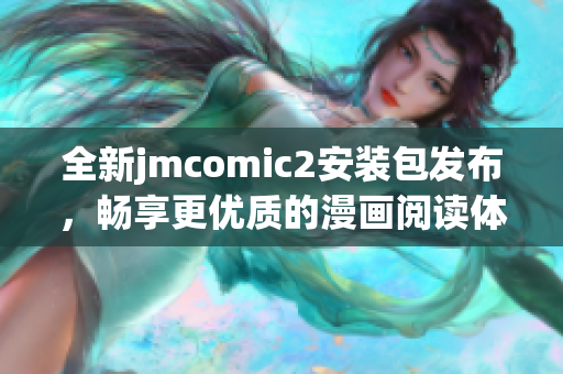 全新jmcomic2安裝包發(fā)布，暢享更優(yōu)質(zhì)的漫畫(huà)閱讀體驗(yàn)！