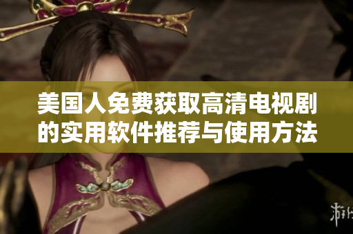 美國(guó)人免費(fèi)獲取高清電視劇的實(shí)用軟件推薦與使用方法