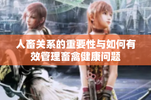 人畜關(guān)系的重要性與如何有效管理畜禽健康問(wèn)題