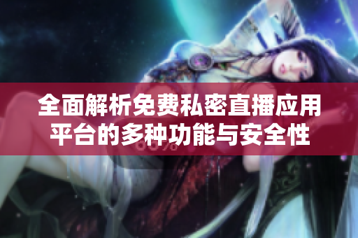 全面解析免費(fèi)私密直播應(yīng)用平臺(tái)的多種功能與安全性