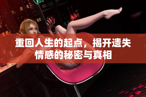 重回人生的起點(diǎn)，揭開遺失情感的秘密與真相