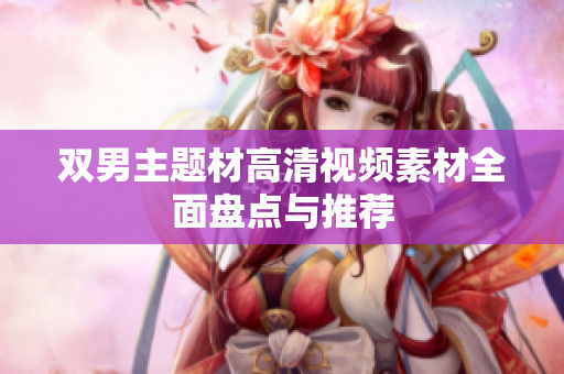 雙男主題材高清視頻素材全面盤點與推薦
