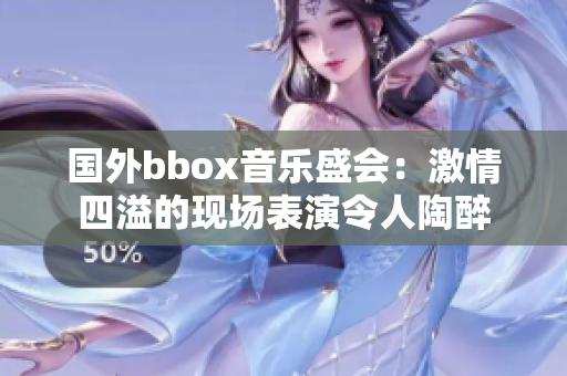 國外bbox音樂盛會(huì)：激情四溢的現(xiàn)場表演令人陶醉