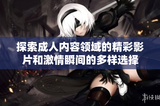 探索成人內容領域的精彩影片和激情瞬間的多樣選擇