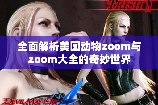 全面解析美國動物zoom與zoom大全的奇妙世界