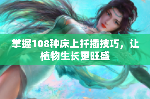 掌握108種床上扦插技巧，讓植物生長更旺盛