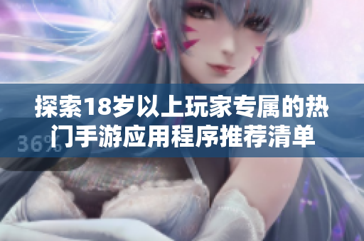 探索18歲以上玩家專屬的熱門手游應用程序推薦清單