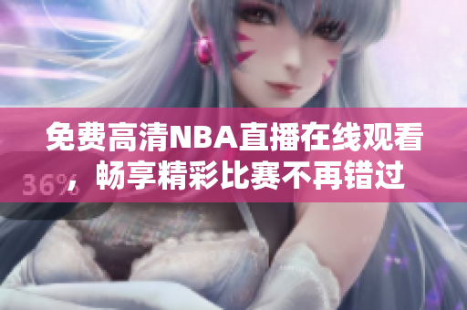 免費(fèi)高清NBA直播在線觀看，暢享精彩比賽不再錯(cuò)過