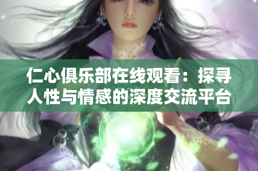 仁心俱樂部在線觀看：探尋人性與情感的深度交流平臺(tái)