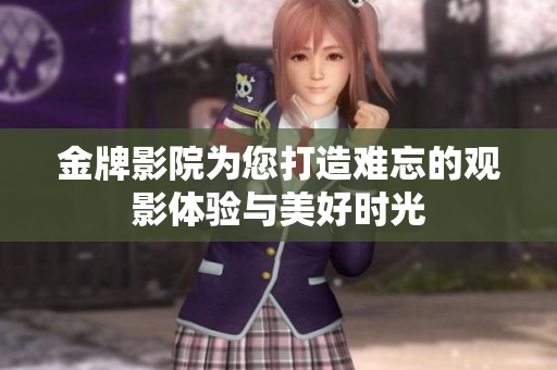 金牌影院為您打造難忘的觀影體驗(yàn)與美好時(shí)光