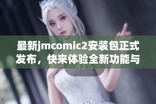 最新jmcomic2安裝包正式發(fā)布，快來體驗(yàn)全新功能與優(yōu)化內(nèi)容！