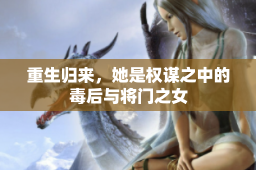 重生歸來(lái)，她是權(quán)謀之中的毒后與將門之女