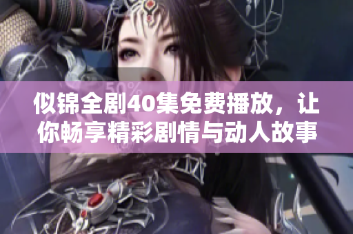 似錦全劇40集免費(fèi)播放，讓你暢享精彩劇情與動(dòng)人故事