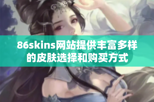 86skins網(wǎng)站提供豐富多樣的皮膚選擇和購(gòu)買(mǎi)方式