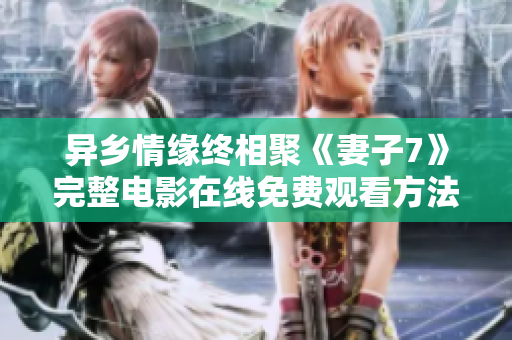 異鄉(xiāng)情緣終相聚《妻子7》完整電影在線免費觀看方法分享