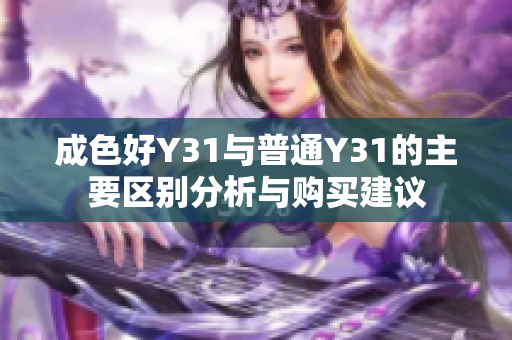 成色好Y31與普通Y31的主要區(qū)別分析與購買建議